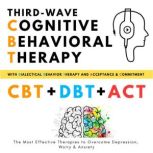 Third-Wave Cognitive Behavioral Therapy, with Dialectical Behavior Therapy + Acceptance and Commitment The Most Effective Therapies to Overcome Depression, Worry and Anxiety, Helen Campbell