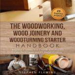 The Woodworking, Wood Joinery and Woodturning Starter Handbook Beginner Friendly 3 in 1 Guide with Process,Tips,Techniques and 25 Starter Projects, Stephen Fleming