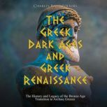 The Greek Dark Ages and Greek Renaissance: The History and Legacy of the Bronze Age Transition to Archaic Greece, Charles River Editors