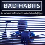 Bad Habits Use Your Brain to Break Free from Destructive Habits and Addictions, Dave Rodan