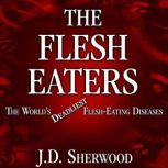 The Flesh Eaters The Worlds Deadliest Flesh-Eating Diseases, J.D. Sherwood