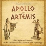 Apollo and Artemis: The Origins and History of the Twin Deities in Ancient Greek Mythology, Charles River Editors