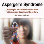 Asperger's Syndrome Challenges of Children and Adults with Autism Spectrum Disorders, David Kelvins