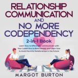 Relationship Communication and No More Codependency 2-in-1 Book Learn How to Effectively Communicate with Your Loved One to Bond Deeply and Learn how to Avoid Harmful Relationships in the Future, Margot Burton
