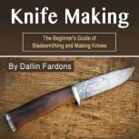 Knife Making The Beginner's Guide of Blacksmithing and Making Knives, Dallin Fardons