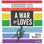 A War of Loves The Unexpected Story of a Gay Activist Discovering Jesus