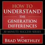 How to Understand the Generation Differences 30 Minute Success Series, Brad Worthley