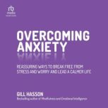 Overcoming Anxiety Reassuring Ways to Break Free from Stress and Worry and Lead a Calmer Life, Gill Hasson