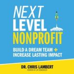 Next Level Nonprofit Build A Dream Team + Increase Lasting Impact, Dr. Chris Lambert