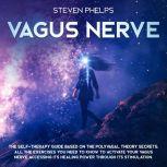 Vagus Nerve The Self-Therapy Guide Based on the Polyvagal Theory Secrets: All the Exercises You Need to Know to Activate Your Vagus Nerve Accessing its Healing Power through its Stimulation.