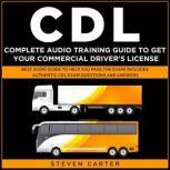 CDL Complete Audio Training Guide to Get Your Commercial Driver's License Best Audio Guide to Help You Pass the Exam! Includes Authentic CDL Exam Questions and Answers