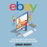 Ebay: The Ultimate Guide to Launch Your eBay Business from Zero to Hero in 2020 & Beyond, Armani Murphy