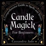 Candle Magick for Beginners A Comprehensive Guide to Spells and Rituals, Cassandra Jade