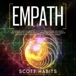 Empath A Complete Guide for Sensitive People to Overcome Fear and Anxiety. How to Become an Empowered Empath, Shield your Energy from Negative and Toxic People, Developing your Gift and Healing Yourself, Scott Habits