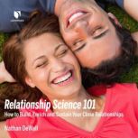 Relationship Science 101 How to Build, Enrich and Sustain Your Close Relationships