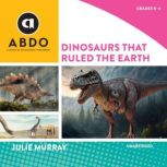 Dinosaurs That Ruled the Earth, Julie Murray