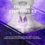 Thyroid Symptoms 4.0. Hypothyroidism, Hyperthyroidism & Hashimoto's Thyroiditis Why You Feel Tired, Brain- Fogged and Overweight. How to Reversing Symptoms and Getting Your Life Back, Scott J. Barnard