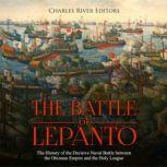 Battle of Lepanto, The: The History of the Decisive Naval Battle between the Ottoman Empire and the Holy League