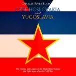 Czechoslovakia and Yugoslavia: The History and Legacy of the Multiethnic Nations that Split Apart after the Cold War, Charles River Editors