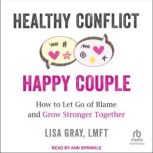 Healthy Conflict, Happy Couple How to Let Go of Blame and Grow Stronger Together, LMFT Gray