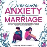 Overcome Anxiety in Marriage Improve Your Self-Confidence and Your Relationship by Conquering Your Fears, Eliminating Your Insecurities, Defeating Your Negative Thoughts, and Coping With Jealousy., Sienna Montgomery