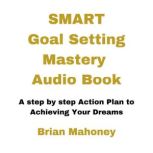 Smart Goal Setting Mastery Audio Book A step by step Action Plan to Achieving Your Dreams, Brian Mahoney