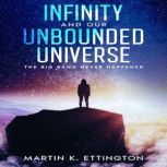 Infinity and our Unbounded Universe The Big Bang Never Happened, Martin K. Ettington