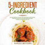 5-Ingredient Cookbook Easy and Delicious Recipes for A Healthy Keto Diet. Electric Pressure and Slow Cooker Meal Preps Included to Make Fat Loss Simple and Fun, Sarah Meyers
