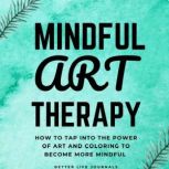Mindful Art Therapy 101 How to Tap Into the Power of Art And Coloring to Become More Mindful, Better Life Journals