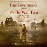 True Love Stories From World War Two (WWII) Real Life Love Stories of Couples Throughout the Ages, Amelia Kenton