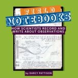 Field Notebooks How Scientists Record and Write About Observations, Darcy Pattison