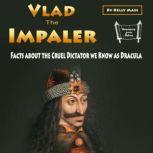Vlad the Impaler Facts about the Cruel Dictator we Know as Dracula