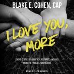 I Love You, More Short Stories of Addiction, Recovery, and Loss From the Family's Perspective, CAP Cohen