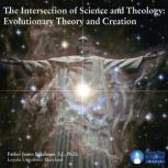 The Intersection of Science and Theology Evolutionary Theory and Creation, James F. Salmon