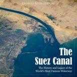 Suez Canal, The: The History and Legacy of the World's Most Famous Waterway, Charles River Editors