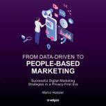 From Data-Driven to People-Based Marketing Successful Digital Marketing Strategies in a Privacy-First Era, Marco Hassler