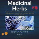 Medicinal Herbs: Beginner's guide for better life free from stress and anxiety Simple to follow plan contains 28 popular herbs with recipes to gain energy, eliminate pain and enjoy happy life.