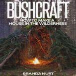 Bushcraft How to Make a House in the Wilderness