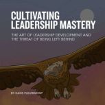 CULTIVATING LEADERSHIP MASTERY The Art of Leadership Development and the Threat of Being Left Behind