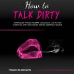 How to Talk Dirty Examples of Phrases to Learn Language of Lust to Have a Great Sex with your Man or Woman and Make it Wilder, Frank Blackmon
