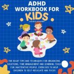 ADHD Workbook for Kids The Right Tips and Techniques for Organizing Solutions, Time Management and Learning Tools for Inattentive People. Exercises to Help Children to Self-Regulate and Focus, Sandra Snowden