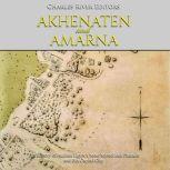 Akhenaten and Amarna: The History of Ancient Egypts Most Mysterious Pharaoh and His Capital City, Charles River Editors