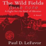 The Wild Fields A Fight for the Soul of Ukraine, Paul D LeFavor