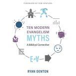 Ten Modern Evangelism Myths A Biblical Corrective, Ryan Denton