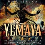 Yemaya: The Ultimate Guide to the Mother of All Orishas in Yoruba and Santeria, Mari Silva