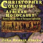 Christopher Columbus and the Afrikan Holocaust Slavery and the Rise of European Capitalism, John Henrik Clarke