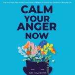 Calm Your Anger Now Stop Your Rage, Ease Anxiety, Lower Stress, and Learn to Control Your Emotions in Everyday Life, Alex M Langston