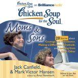 Chicken Soup for the Soul: Moms & Sons - 29 Stories about Courage and Persistence, Making a Difference, Gratitude, and Learning from Each Other, Jack Canfield