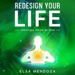REDESIGN YOUR LIFE Creating From Within, Elsa Mendoza