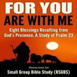 For You Are With Me Eight Blessings Resulting from God's Presence, A Study of Psalm 23, Resources for Small Group Bible Study